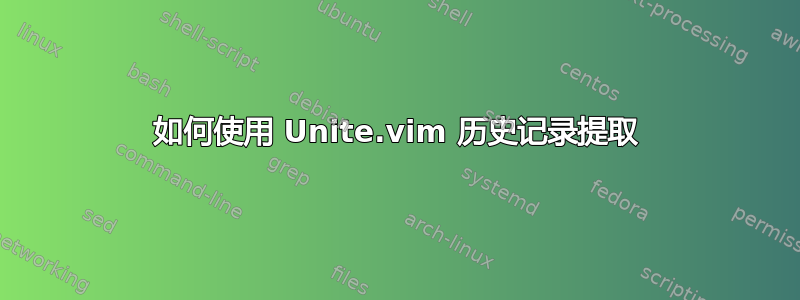 如何使用 Unite.vim 历史记录提取