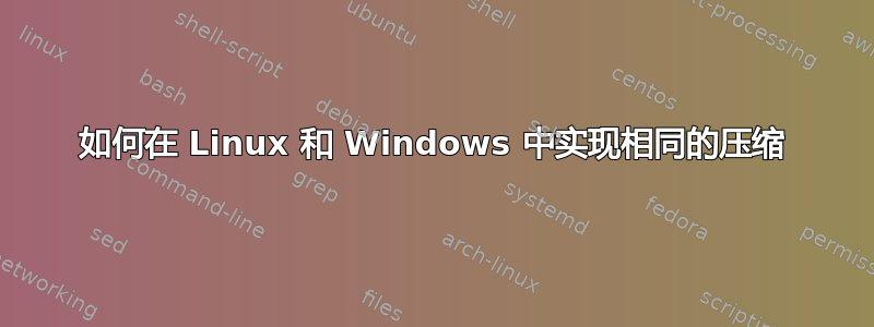 如何在 Linux 和 Windows 中实现相同的压缩