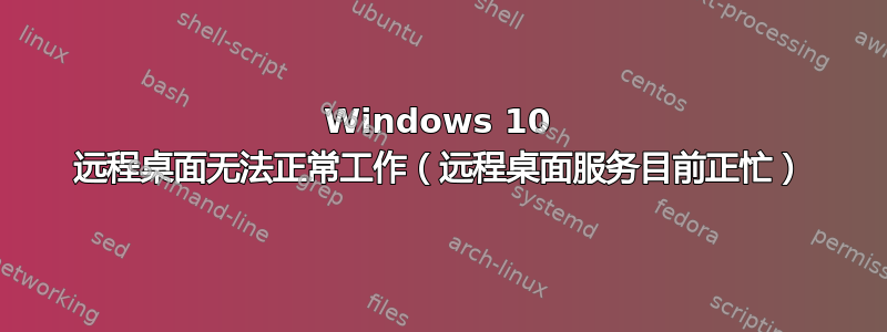 Windows 10 远程桌面无法正常工作（远程桌面服务目前正忙）