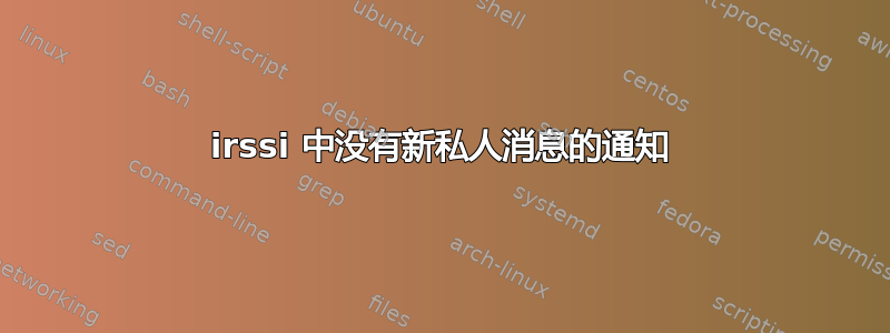 irssi 中没有新私人消息的通知