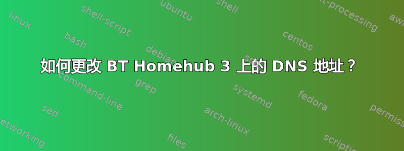 如何更改 BT Homehub 3 上的 DNS 地址？