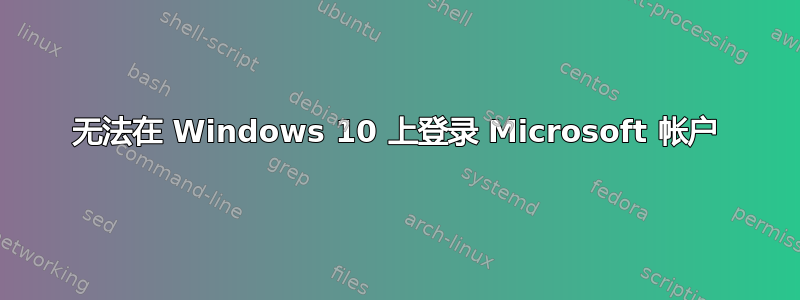 无法在 Windows 10 上登录 Microsoft 帐户