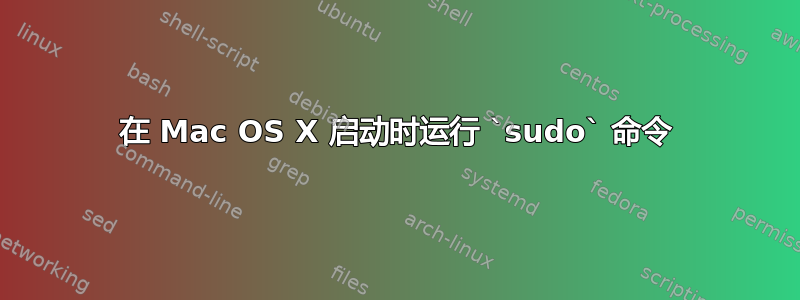 在 Mac OS X 启动时运行 `sudo` 命令