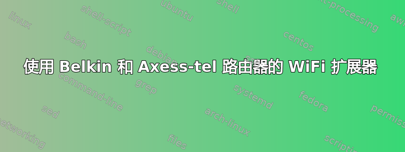 使用 Belkin 和 Axess-tel 路由器的 WiFi 扩展器