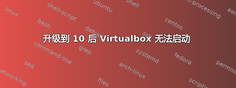 升级到 10 后 Virtualbox 无法启动