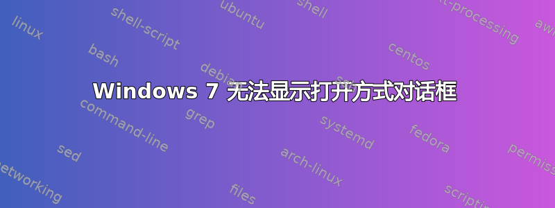 Windows 7 无法显示打开方式对话框