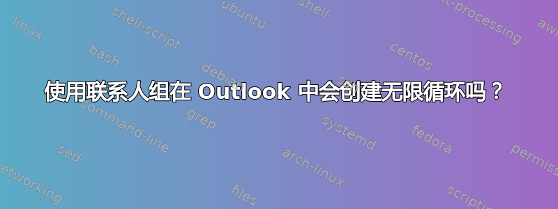 使用联系人组在 Outlook 中会创建无限循环吗？