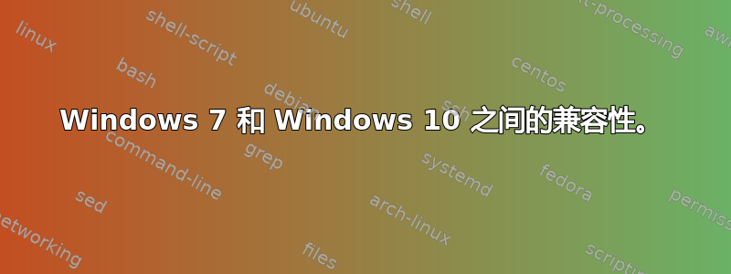 Windows 7 和 Windows 10 之间的兼容性。