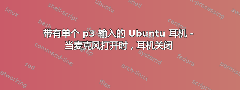 带有单个 p3 输入的 Ubuntu 耳机 - 当麦克风打开时，耳机关闭