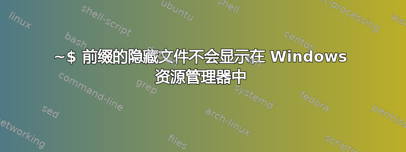 ~$ 前缀的隐藏文件不会显示在 Windows 资源管理器中