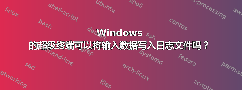 Windows 的超级终端可以将输入数据写入日志文件吗？