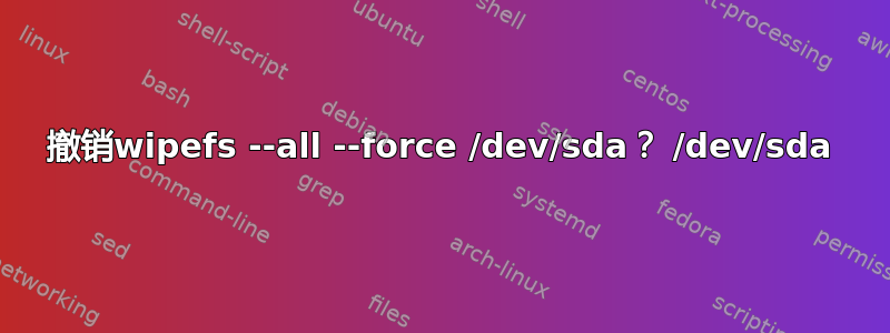 撤销wipefs --all --force /dev/sda？ /dev/sda
