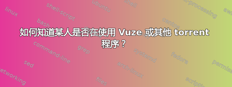 如何知道某人是否在使用 Vuze 或其他 torrent 程序？