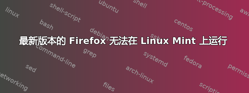 最新版本的 Firefox 无法在 Linux Mint 上运行