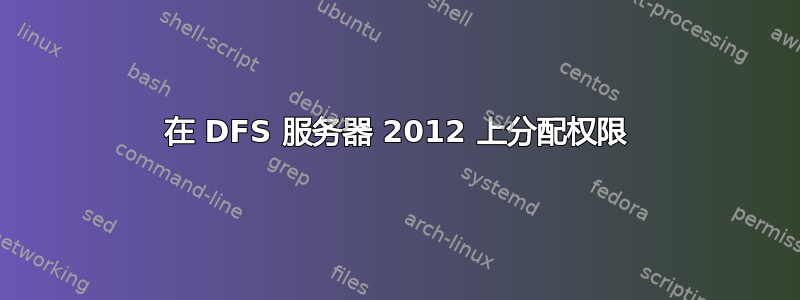 在 DFS 服务器 2012 上分配权限