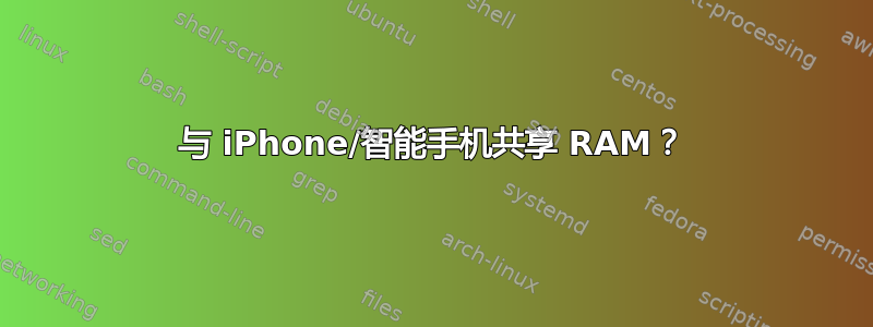 与 iPhone/智能手机共享 RAM？