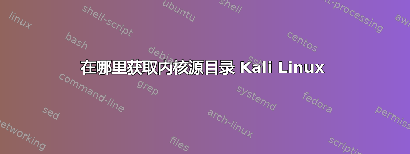 在哪里获取内核源目录 Kali Linux