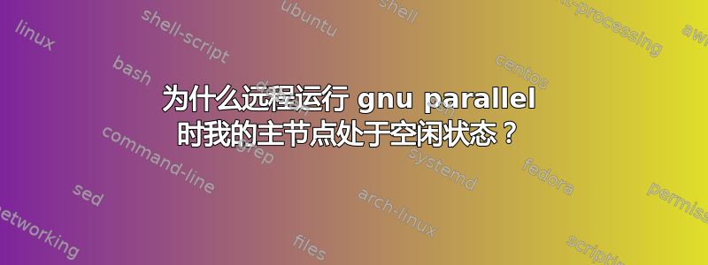 为什么远程运行 gnu parallel 时我的主节点处于空闲状态？