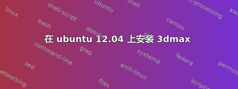 在 ubuntu 12.04 上安装 3dmax