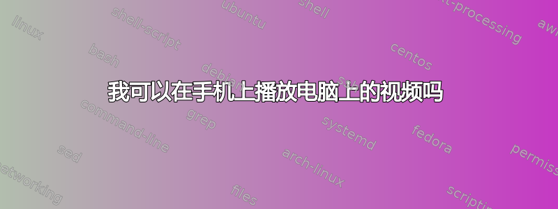 我可以在手机上播放电脑上的视频吗