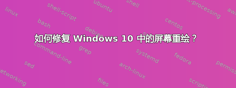 如何修复 Windows 10 中的屏幕重绘？