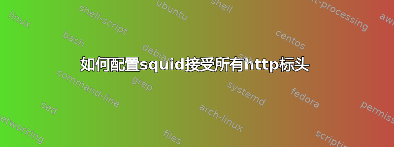 如何配置squid接受所有http标头