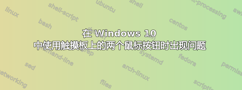 在 Windows 10 中使用触摸板上的两个鼠标按钮时出现问题