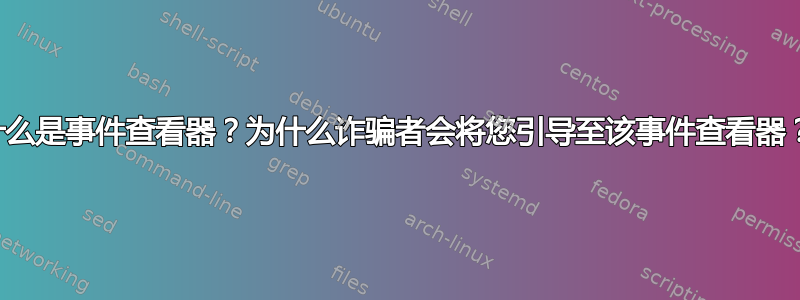 什么是事件查看器？为什么诈骗者会将您引导至该事件查看器？