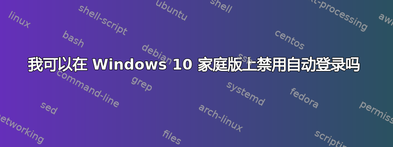 我可以在 Windows 10 家庭版上禁用自动登录吗