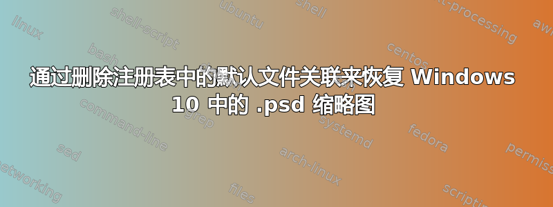 通过删除注册表中的默认文件关联来恢复 Windows 10 中的 .psd 缩略图