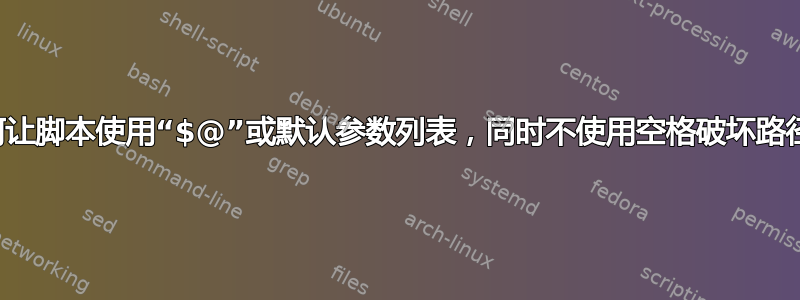 如何让脚本使用“$@”或默认参数列表，同时不使用空格破坏路径？