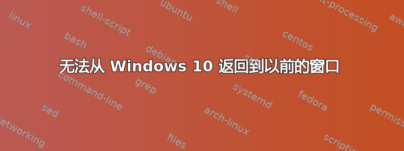 无法从 Windows 10 返回到以前的窗口