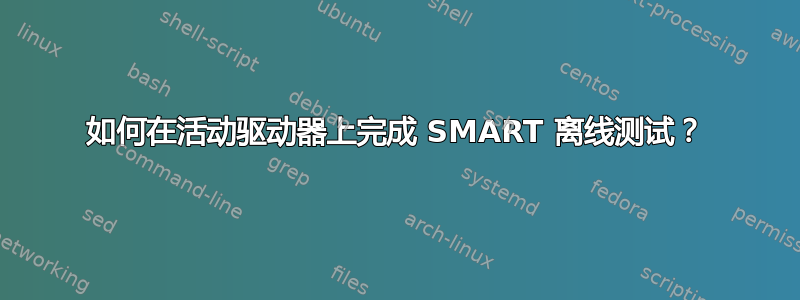 如何在活动驱动器上完成 SMART 离线测试？