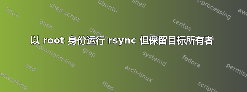 以 root 身份运行 rsync 但保留目标所有者