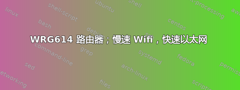 WRG614 路由器；慢速 Wifi，快速以太网