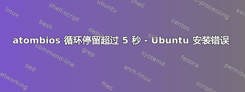 atombios 循环停留超过 5 秒 - Ubuntu 安装错误