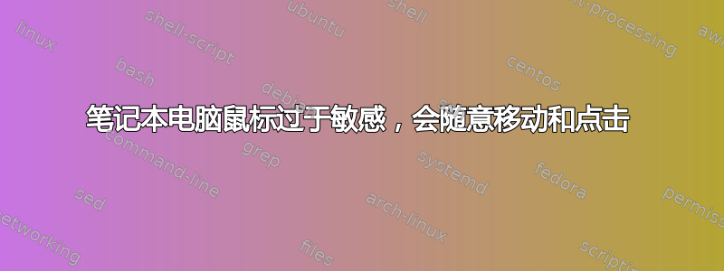 笔记本电脑鼠标过于敏感，会随意移动和点击