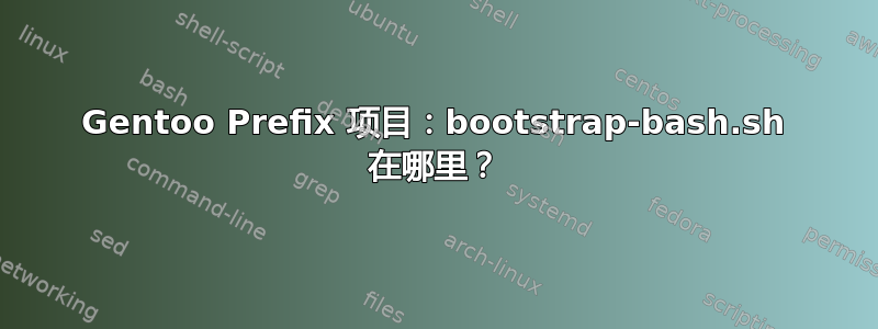 Gentoo Prefix 项目：bootstrap-bash.sh 在哪里？