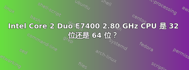 Intel Core 2 Duo E7400 2.80 GHz CPU 是 32 位还是 64 位？