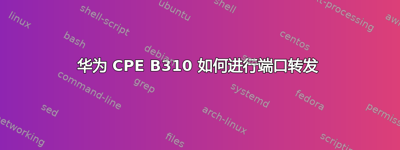 华为 CPE B310 如何进行端口转发