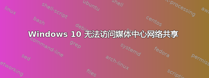 Windows 10 无法访问媒体中心网络共享