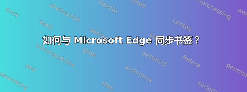 如何与 Microsoft Edge 同步书签？