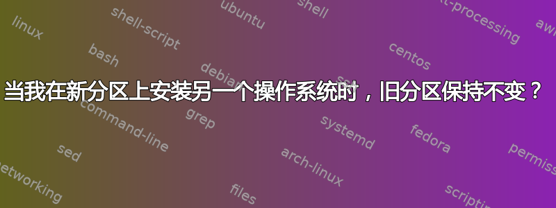 当我在新分区上安装另一个操作系统时，旧分区保持不变？