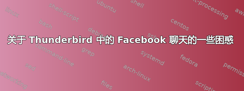 关于 Thunderbird 中的 Facebook 聊天的一些困惑