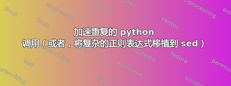 加速重复的 python 调用（或者，将复杂的正则表达式移植到 sed）