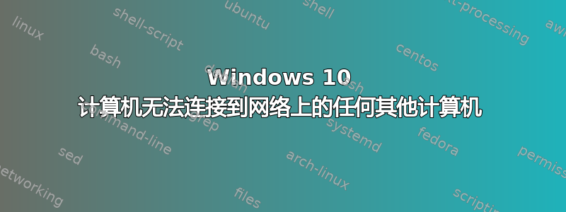 Windows 10 计算机无法连接到网络上的任何其他计算机