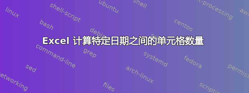 Excel 计算特定日期之间的单元格数量