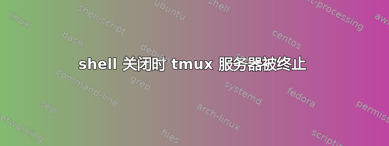 shell 关闭时 tmux 服务器被终止