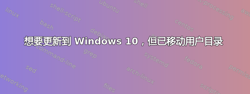 想要更新到 Windows 10，但已移动用户目录