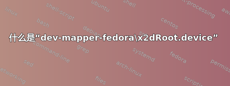 什么是“dev-mapper-fedora\x2dRoot.device”